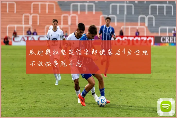 瓜迪奥拉坚定信念即使落后4分也绝不放松争冠斗志