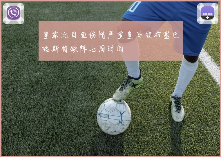 皇家比目鱼伤情严重皇马宣布塞巴略斯将缺阵七周时间