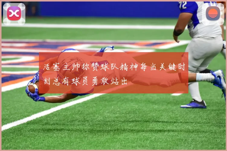 活塞主帅称赞球队精神每当关键时刻总有球员勇敢站出