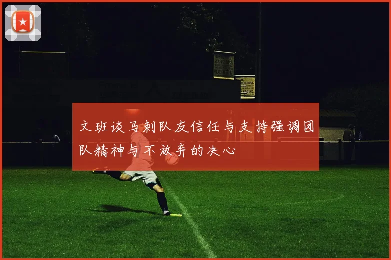 文班谈马刺队友信任与支持强调团队精神与不放弃的决心