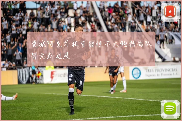 曼城阿克外租可能性不大鲍勃离队暂无新进展