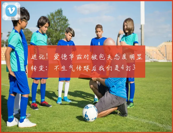 进化！爱德华兹对被包夹态度明显转变：不生气传球后我们是4打3