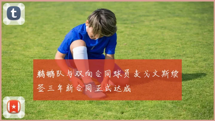 鹈鹕队与双向合同球员麦戈文斯续签三年新合同正式达成