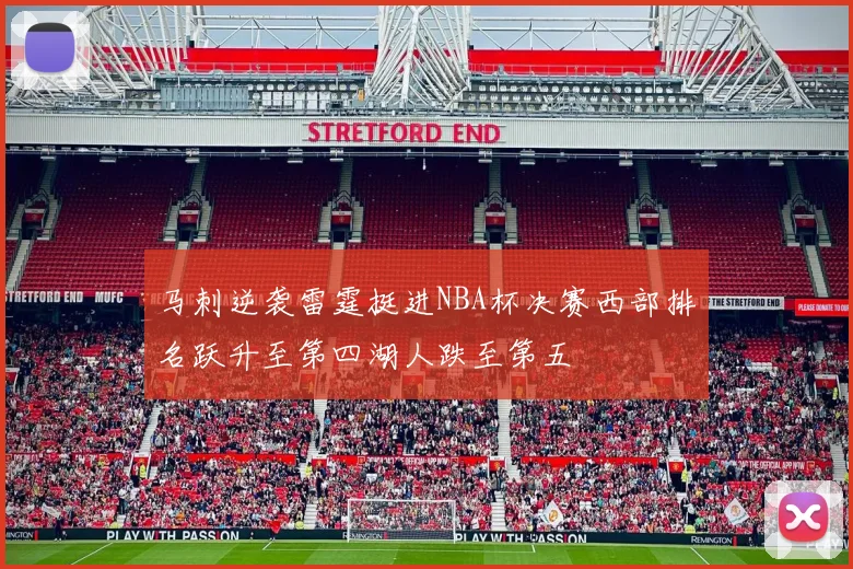 马刺逆袭雷霆挺进NBA杯决赛西部排名跃升至第四湖人跌至第五