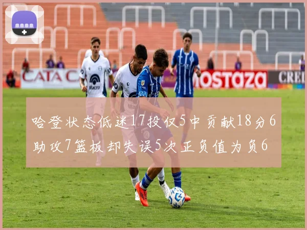 哈登状态低迷17投仅5中贡献18分6助攻7篮板却失误5次正负值为负6