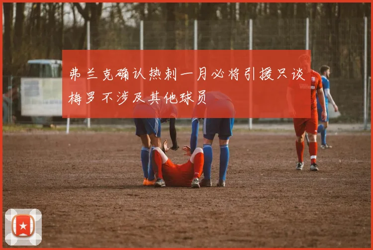 弗兰克确认热刺一月必将引援只谈梅罗不涉及其他球员