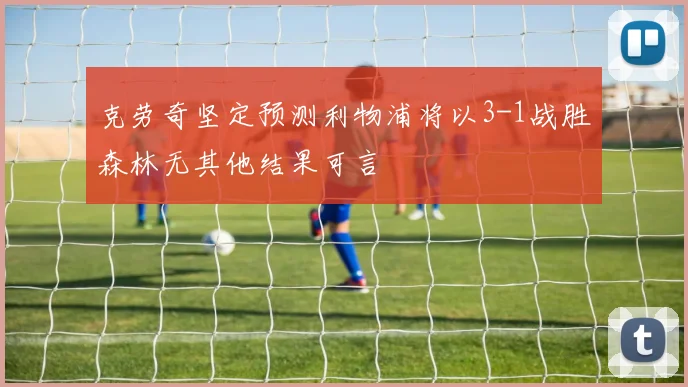 克劳奇坚定预测利物浦将以3-1战胜森林无其他结果可言