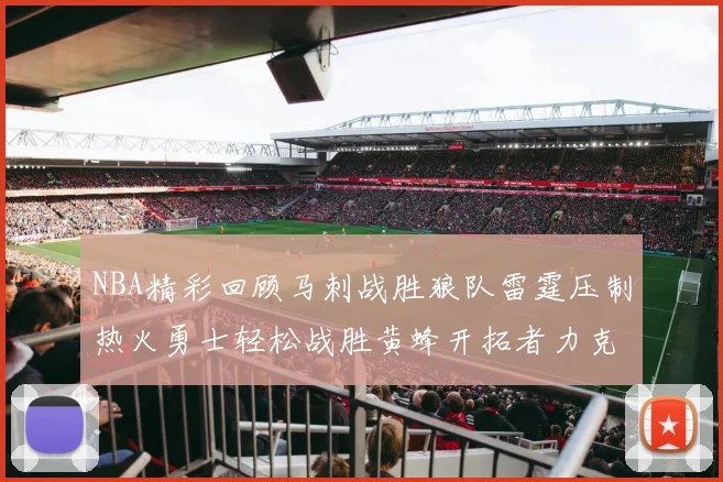 NBA精彩回顾马刺战胜狼队雷霆压制热火勇士轻松战胜黄蜂开拓者力克湖人